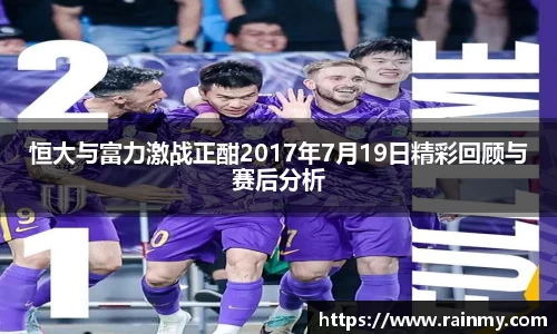 恒大与富力激战正酣2017年7月19日精彩回顾与赛后分析