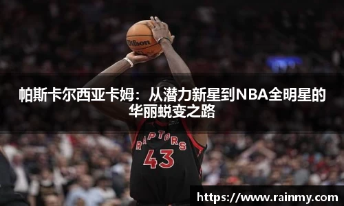 b.体育帕斯卡尔西亚卡姆：从潜力新星到NBA全明星的华丽蜕变之路