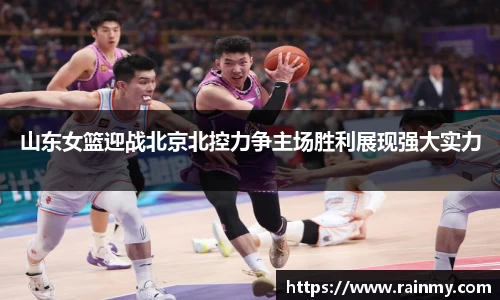 b.体育山东女篮迎战北京北控力争主场胜利展现强大实力